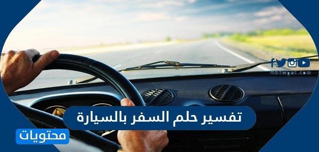 8 25A9 - تفسير حلم السفر بالسيارة مع شخص اعرفه